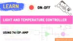 Learn ON-OFF Light and Temperature Controller using 741